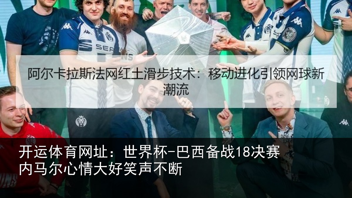 开运体育网址：世界杯-巴西备战18决赛内马尔心情大好笑声不断