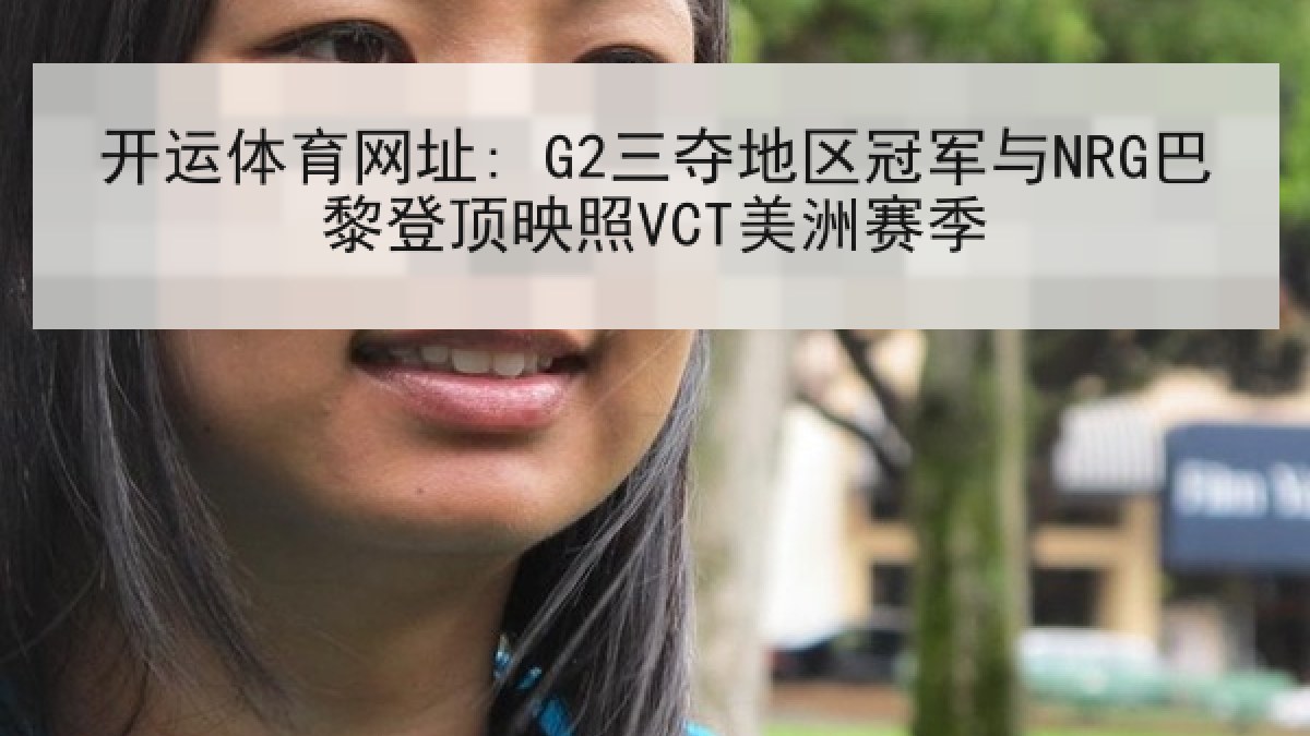 开运体育网址: G2三夺地区冠军与NRG巴黎登顶映照VCT美洲赛季