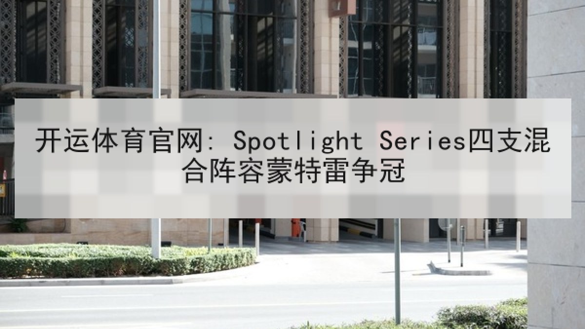 开运体育官网: Spotlight Series四支混合阵容蒙特雷争冠