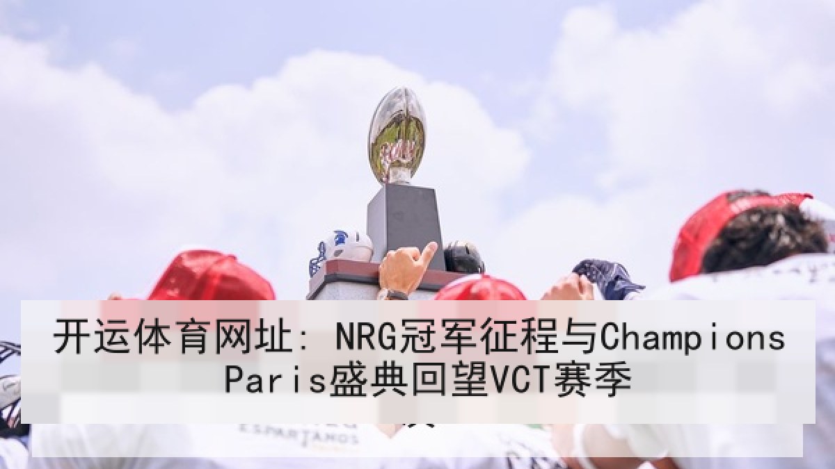 开运体育网址: NRG冠军征程与Champions Paris盛典回望VCT赛季