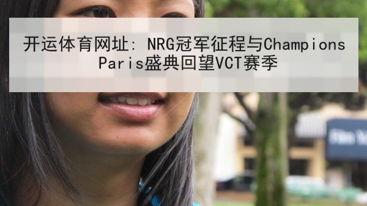 开运体育网址: NRG冠军征程与Champions Paris盛典回望VCT赛季