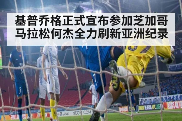 基普乔格正式宣布参加芝加哥马拉松何杰全力刷新亚洲纪录