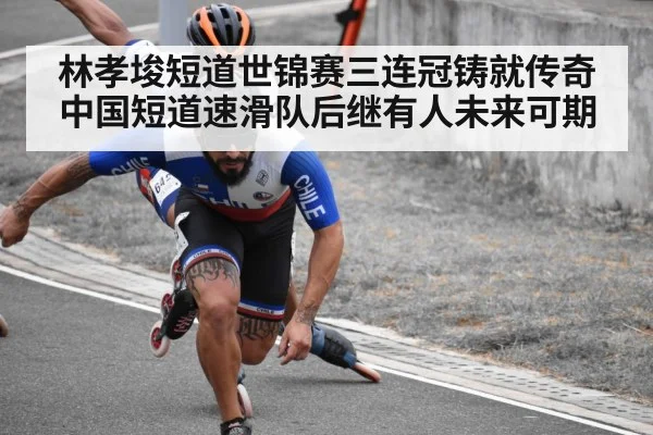 林孝埈短道世锦赛三连冠铸就传奇 中国短道速滑队后继有人未来可期