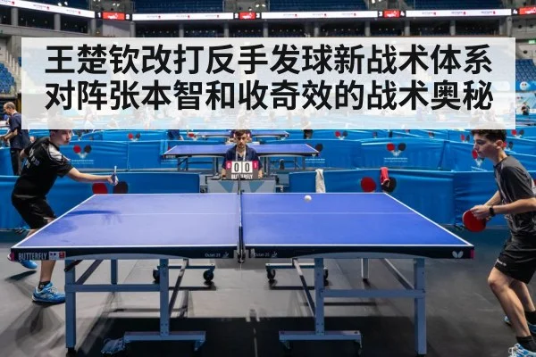王楚钦改打反手发球新战术体系对阵张本智和收奇效的战术奥秘
