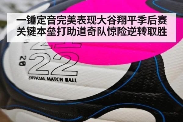 一锤定音完美表现大谷翔平季后赛关键本垒打助道奇队惊险逆转取胜