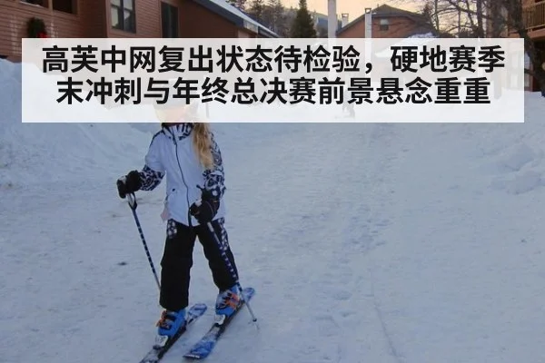 高芙中网复出状态待检验，硬地赛季末冲刺与年终总决赛前景悬念重重